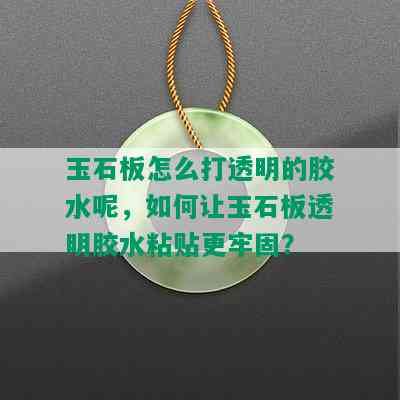 玉石板怎么打透明的胶水呢，如何让玉石板透明胶水粘贴更牢固？