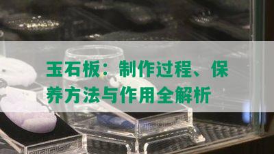 玉石板：制作过程、保养方法与作用全解析