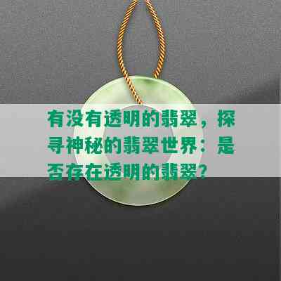 有没有透明的翡翠，探寻神秘的翡翠世界：是否存在透明的翡翠？