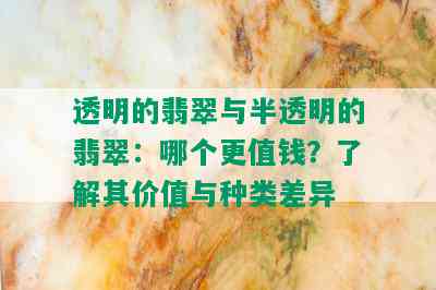 透明的翡翠与半透明的翡翠：哪个更值钱？了解其价值与种类差异