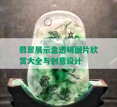 翡翠展示盒透明图片欣赏大全与创意设计