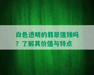 白色透明的翡翠值钱吗？了解其价值与特点