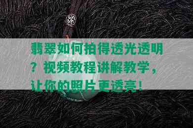 翡翠如何拍得透光透明？视频教程讲解教学，让你的照片更透亮！