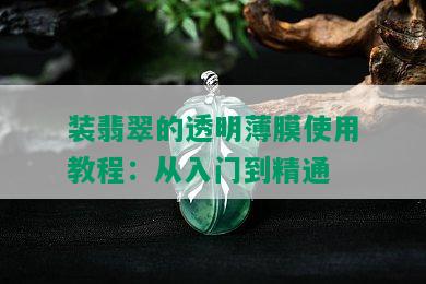 装翡翠的透明薄膜使用教程：从入门到精通