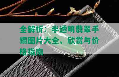 全解析：半透明翡翠手镯图片大全、欣赏与价格指南