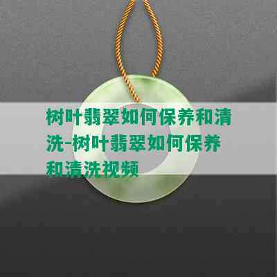 树叶翡翠如何保养和清洗-树叶翡翠如何保养和清洗视频