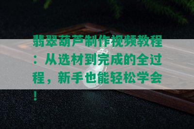 翡翠葫芦制作视频教程：从选材到完成的全过程，新手也能轻松学会！