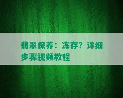 翡翠保养：冻存？详细步骤视频教程