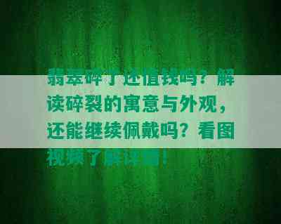 翡翠碎了还值钱吗？解读碎裂的寓意与外观，还能继续佩戴吗？看图视频了解详情！