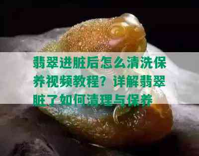 翡翠进脏后怎么清洗保养视频教程？详解翡翠脏了如何清理与保养