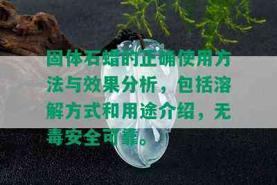 固体石蜡的正确使用方法与效果分析，包括溶解方式和用途介绍，无安全可靠。