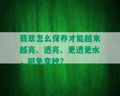 翡翠怎么保养才能越来越亮、透亮、更透更水，避免变种？