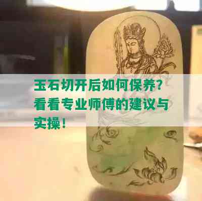 玉石切开后如何保养？看看专业师傅的建议与实操！