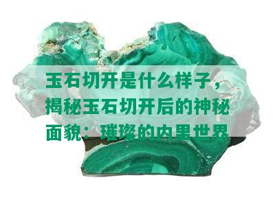 玉石切开是什么样子，揭秘玉石切开后的神秘面貌：璀璨的内里世界