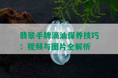 翡翠手牌滴油保养技巧：视频与图片全解析