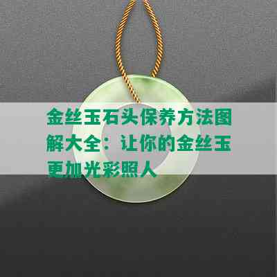 金丝玉石头保养方法图解大全：让你的金丝玉更加光彩照人