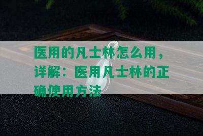 医用的凡士林怎么用，详解：医用凡士林的正确使用方法