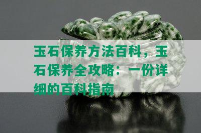 玉石保养方法百科，玉石保养全攻略：一份详细的百科指南