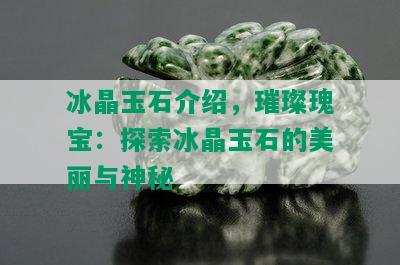 冰晶玉石介绍，璀璨瑰宝：探索冰晶玉石的美丽与神秘