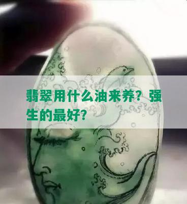 翡翠用什么油来养？强生的更好？