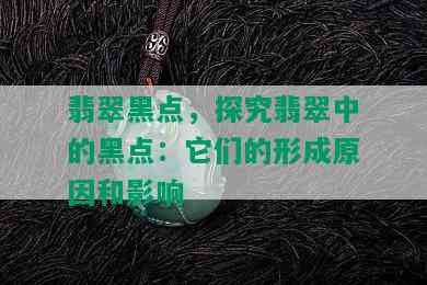 翡翠黑点，探究翡翠中的黑点：它们的形成原因和影响