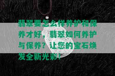 翡翠要怎么样养护和保养才好，翡翠如何养护与保养？让您的宝石焕发全新光彩！