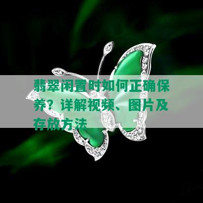 翡翠闲置时如何正确保养？详解视频、图片及存放方法