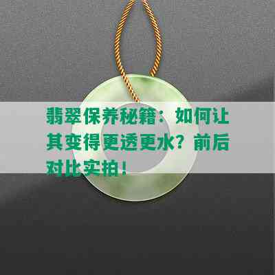 翡翠保养秘籍：如何让其变得更透更水？前后对比实拍！