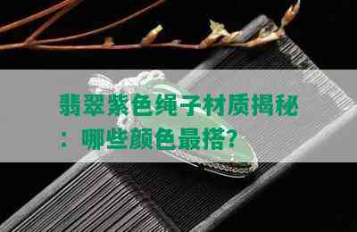 翡翠紫色绳子材质揭秘：哪些颜色最搭？