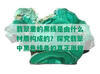 翡翠里的黑线是由什么材质构成的？探究翡翠中黑色线条的真正面貌