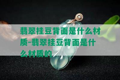 翡翠挂豆背面是什么材质-翡翠挂豆背面是什么材质的