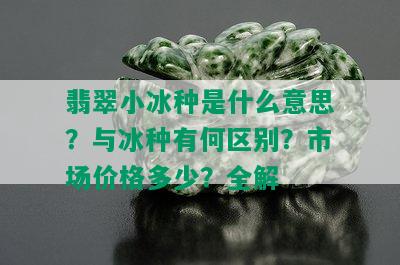 翡翠小冰种是什么意思？与冰种有何区别？市场价格多少？全解