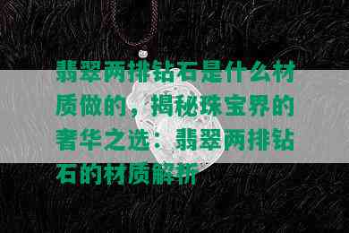 翡翠两排钻石是什么材质做的，揭秘珠宝界的奢华之选：翡翠两排钻石的材质解析