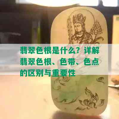 翡翠色根是什么？详解翡翠色根、色带、色点的区别与重要性