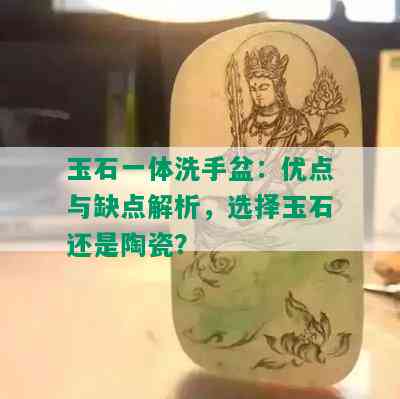 玉石一体洗手盆：优点与缺点解析，选择玉石还是陶瓷？