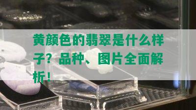 黄颜色的翡翠是什么样子？品种、图片全面解析！