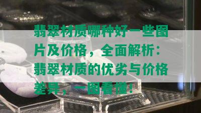 翡翠材质哪种好一些图片及价格，全面解析：翡翠材质的优劣与价格差异，一图看懂！