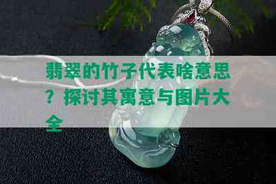 翡翠的竹子代表啥意思？探讨其寓意与图片大全