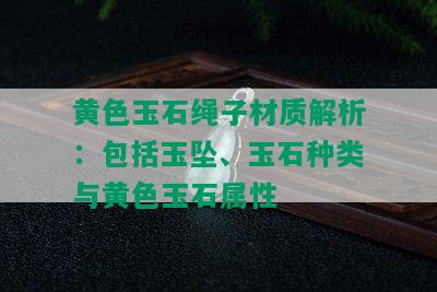 黄色玉石绳子材质解析：包括玉坠、玉石种类与黄色玉石属性