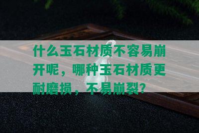 什么玉石材质不容易崩开呢，哪种玉石材质更耐磨损，不易崩裂？