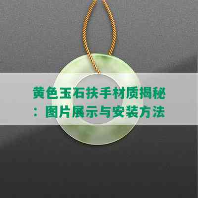 黄色玉石扶手材质揭秘：图片展示与安装方法