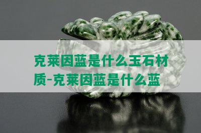 克莱因蓝是什么玉石材质-克莱因蓝是什么蓝