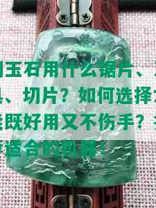 切玉石用什么锯片、工具、切片？如何选择才能既好用又不伤手？推荐适合的机器！