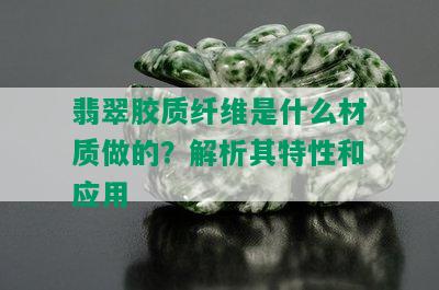 翡翠胶质纤维是什么材质做的？解析其特性和应用