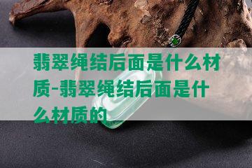 翡翠绳结后面是什么材质-翡翠绳结后面是什么材质的