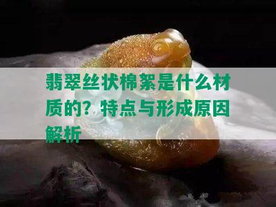 翡翠丝状棉絮是什么材质的？特点与形成原因解析