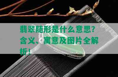 翡翠随形是什么意思？含义、寓意及图片全解析！