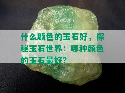 什么颜色的玉石好，探秘玉石世界：哪种颜色的玉石更好？