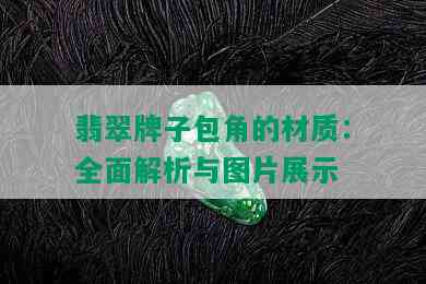 翡翠牌子包角的材质：全面解析与图片展示