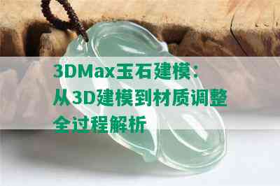 3DMax玉石建模：从3D建模到材质调整全过程解析